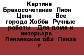 Картина “Бракосочетание (Пион)“ › Цена ­ 3 500 - Все города Хобби. Ручные работы » Для дома и интерьера   . Пензенская обл.,Пенза г.